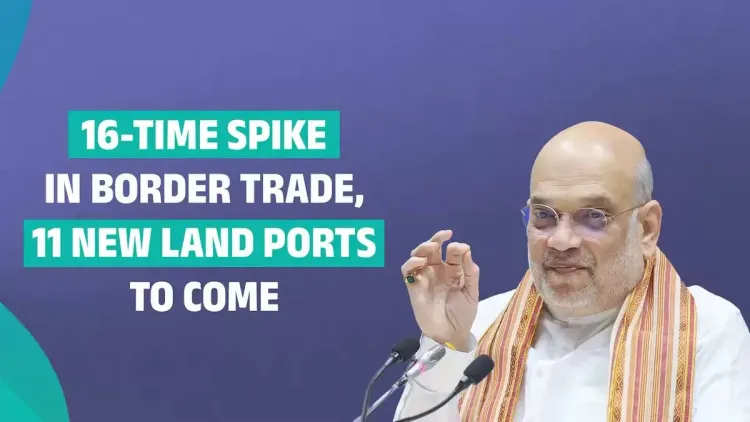 Amit Shah: Border trade up 16x in 12 years, 11 new land ports coming