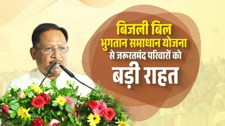 CM Sai Promotes Bijli Bill Surcharge Waiver Scheme in Chhattisgarh