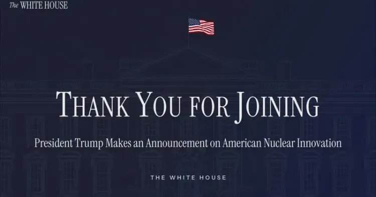 Trump Announces New Push on American Nuclear Innovation