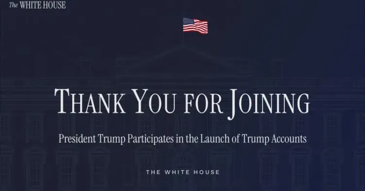 White House: Trump Participates in Launch of Trump Accounts