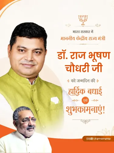 Giriraj Singh wishes MoS Raj Bhushan Chaudhary on birthday